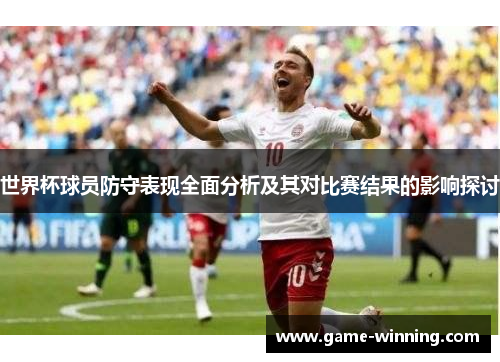 世界杯球员防守表现全面分析及其对比赛结果的影响探讨