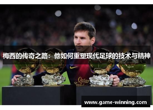 梅西的传奇之路：他如何重塑现代足球的技术与精神