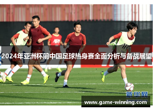 2024年亚洲杯前中国足球热身赛全面分析与备战展望