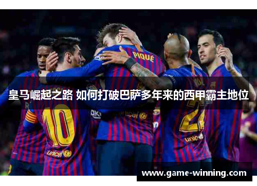 皇马崛起之路 如何打破巴萨多年来的西甲霸主地位