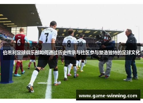 伯恩利足球俱乐部如何通过历史传承与社区参与塑造独特的足球文化