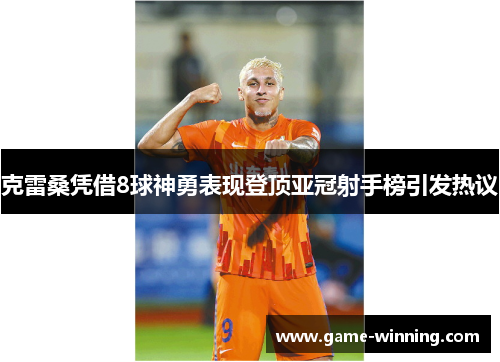 克雷桑凭借8球神勇表现登顶亚冠射手榜引发热议