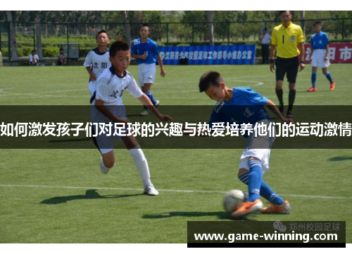 如何激发孩子们对足球的兴趣与热爱培养他们的运动激情