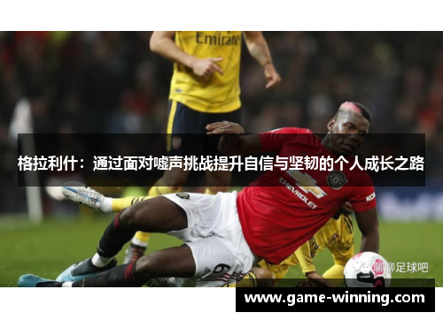 格拉利什：通过面对嘘声挑战提升自信与坚韧的个人成长之路