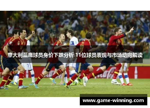 意大利蓝鹰球员身价下跌分析 11位球员表现与市场动向解读
