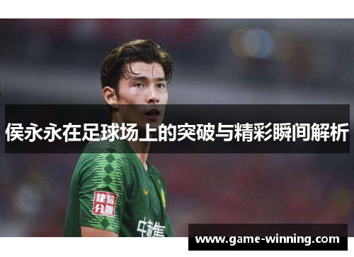 侯永永在足球场上的突破与精彩瞬间解析
