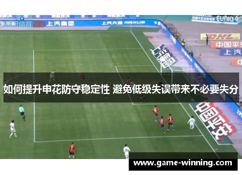 如何提升申花防守稳定性 避免低级失误带来不必要失分