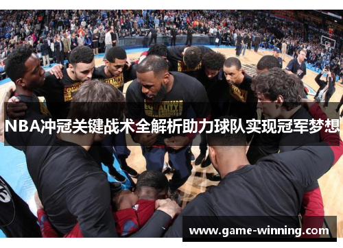 NBA冲冠关键战术全解析助力球队实现冠军梦想