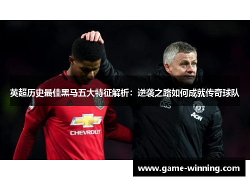 英超历史最佳黑马五大特征解析：逆袭之路如何成就传奇球队