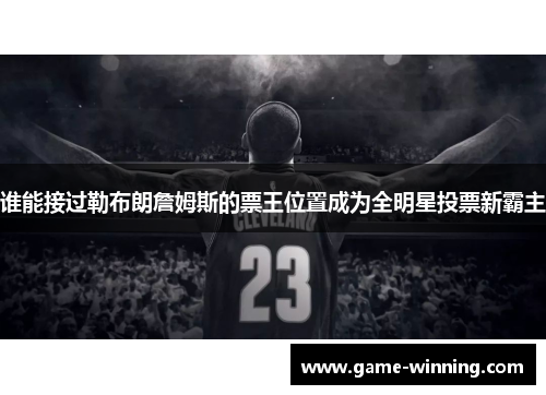 谁能接过勒布朗詹姆斯的票王位置成为全明星投票新霸主
