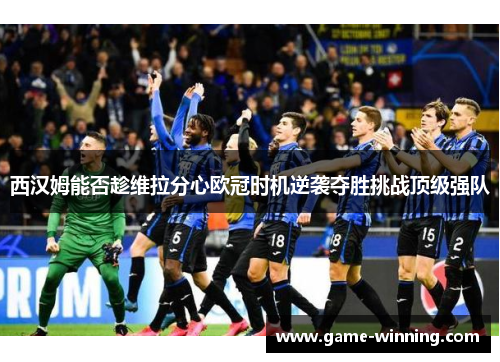 西汉姆能否趁维拉分心欧冠时机逆袭夺胜挑战顶级强队