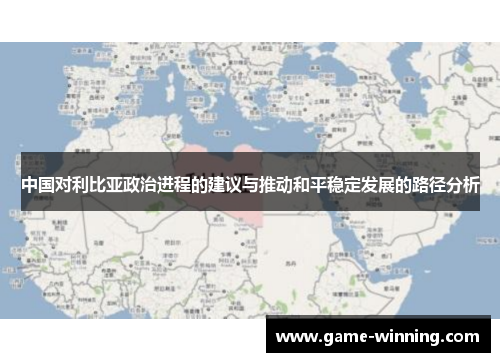 中国对利比亚政治进程的建议与推动和平稳定发展的路径分析
