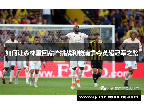 如何让森林重回巅峰挑战利物浦争夺英超冠军之路