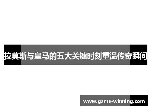 拉莫斯与皇马的五大关键时刻重温传奇瞬间