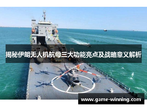 揭秘伊朗无人机航母三大功能亮点及战略意义解析