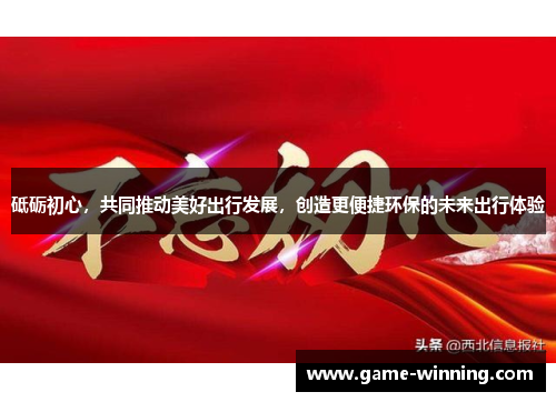 砥砺初心，共同推动美好出行发展，创造更便捷环保的未来出行体验