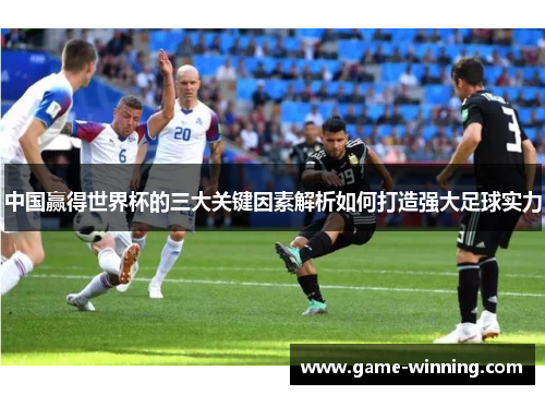 中国赢得世界杯的三大关键因素解析如何打造强大足球实力