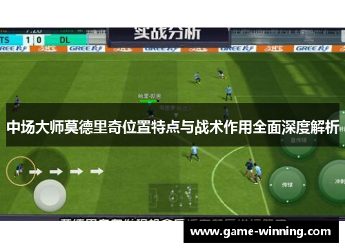 中场大师莫德里奇位置特点与战术作用全面深度解析