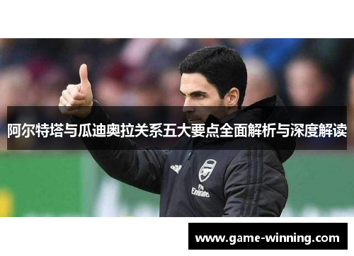 阿尔特塔与瓜迪奥拉关系五大要点全面解析与深度解读